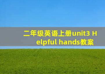 二年级英语上册unit3 Helpful hands教案